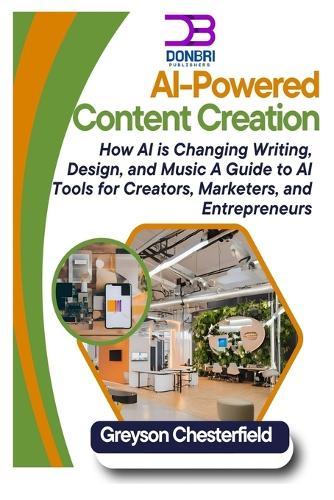AI-Powered Content Creation: How AI is Changing Writing, Design, and Music A Guide to AI Tools for Creators, Marketers, and Entrepreneurs
