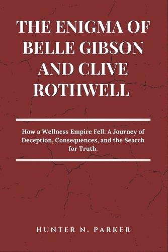 The Enigma of Belle Gibson and Clive Rothwell: How a Wellness Empire Fell: A Journey of Deception, Consequences, and the Search for Truth.