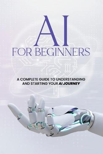 AI For Beginners - A Complete Guide to Understanding and Starting Your AI Journey