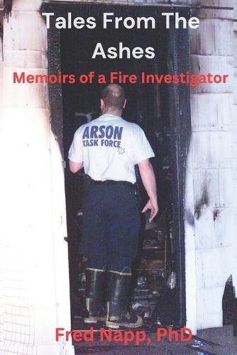 Tales From The Ashes: Memoirs of a Fire Investigator