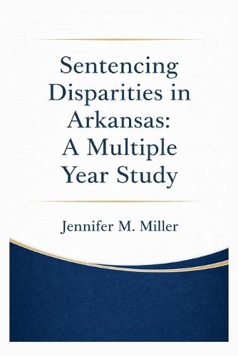 Sentencing Disparities in Arkansas: A Multiple Year Study