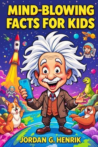Mind-Blowing Facts for Kids: 1001 Fun and Fascinating Things About History, Science, Sports, Animals, Space, and Pop Culture for Curious Boys and Girls