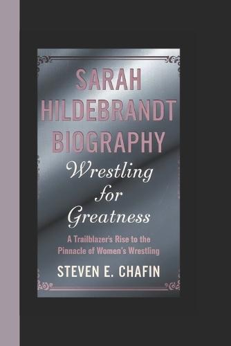 Sarah Hildebrandt Biography: Wrestling for Greatness - A Trailblazer's Rise to the Pinnacle of Women's Wrestling