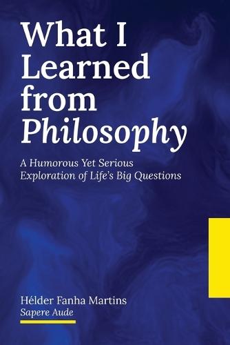 What I Learned from Philosophy: A Humorous Yet Serious Exploration of Life's Big Questions