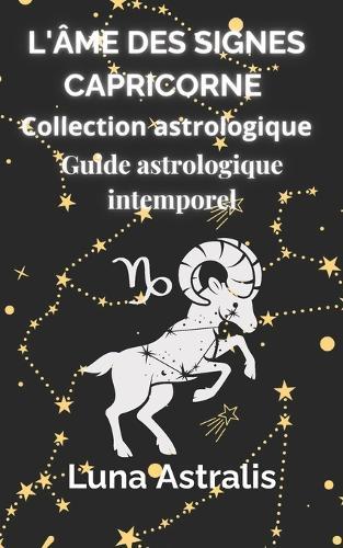 L'Âme Des Signes: CAPRICORNE: Guide astrologique intemporel