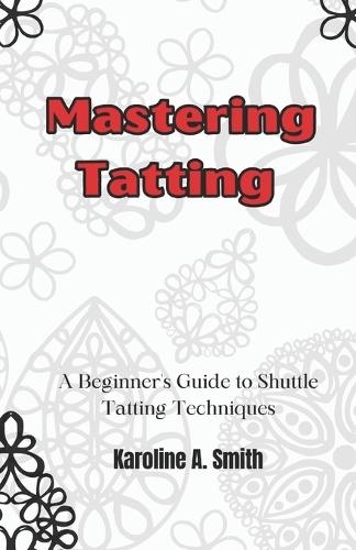 Mastering Tatting: A Beginner's Guide to Shuttle Tatting Techniques & 12 Stunning Projects