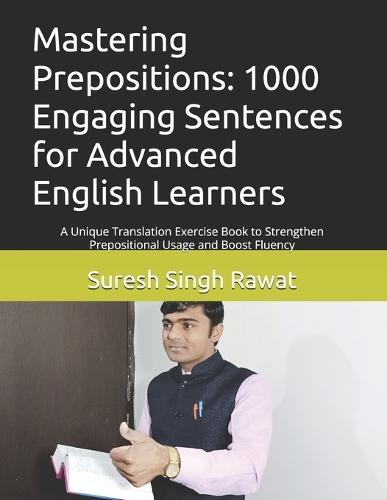 Mastering Prepositions: 1000 Engaging Sentences for Advanced English Learners: A Unique Translation Exercise Book to Strengthen Prepositional Usage and Boost Fluency