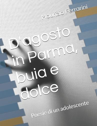 D'agosto in Parma, buia e dolce: Poesie di un adolescente