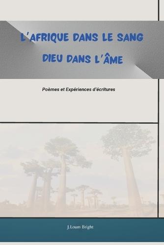 L'Afrique dans le sang, Dieu dans l'âme, Poèmes et Expériences d'écritures: poèmes et textes à références africaine