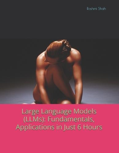 Large Language Models (LLMs): Fundamentals, Applications in Just 6 Hours