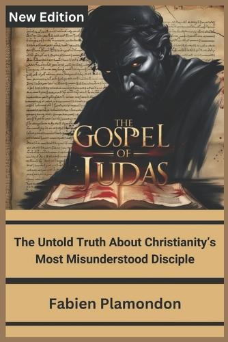 THE GOSPEL OF JUDAS (New Edition): The Untold Truth About Christianity's Most Misunderstood Disciple