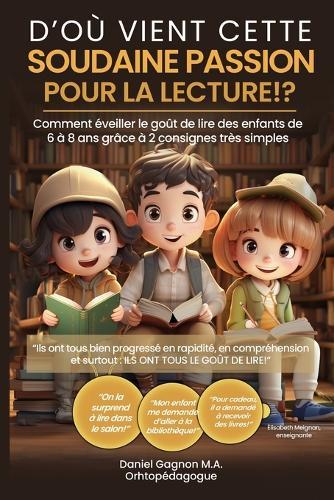 D'où vient cette soudaine passion pour la lecture!?: Comment éveiller le goût de lire des enfants de 6 à 8 ans grâce à 2 consignes très simples