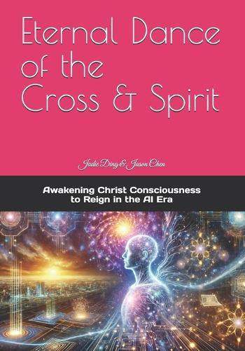Eternal Dance of the Cross & Spirit: Awakening Christ Consciousness to Reign in the AI New Era