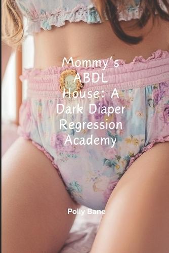 Mommy's ABDL House: A Dark Diaper Regression Academy: Forced Submission, Diaper Discipline & Mommy Dom Training