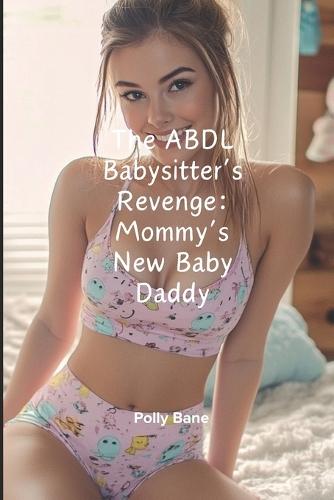 The ABDL Babysitter's Revenge: Mommy's New Baby Daddy: ABDL Babysitter Domination, Forced Regression & Diaper Discipline