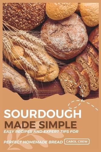 Sourdough Made Simple: Easy Recipes and Expert Tips for Perfect Homemade Bread