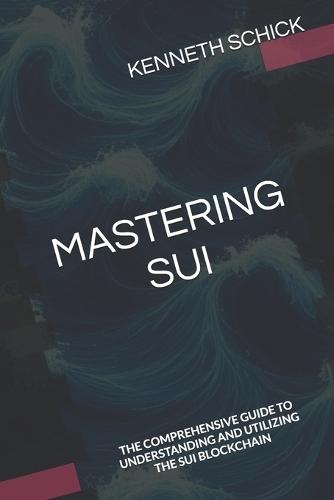 Mastering Sui: The Comprehensive Guide to Understanding and Utilizing the Sui Blockchain
