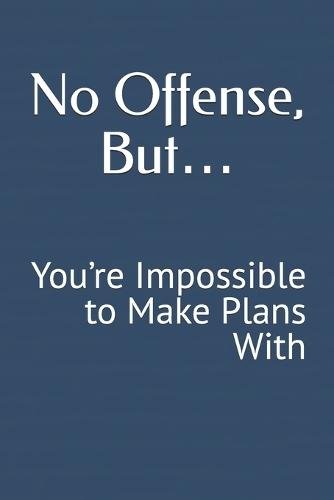No Offense, But... You're Impossible to Make Plans With