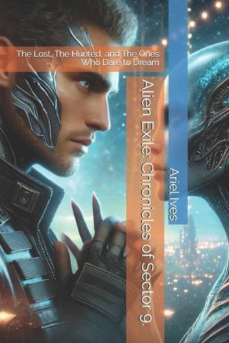 Alien Exile: Chronicles of Sector 9.: The Lost, The Hunted, and The Ones Who Dare to Dream