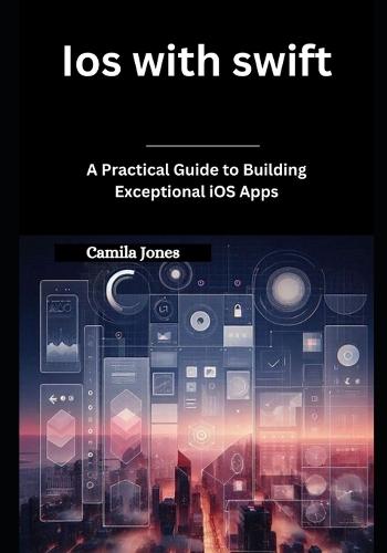 iOS with Swift: A Practical Guide to Building Exceptional iOS Apps