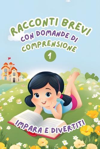 Racconti Brevi con Domande di Comprensione 1: Impara e Divertiti. Storie facili e divertenti per migliorare la comprensione della lettura per bambini dai 6 agli 8 anni