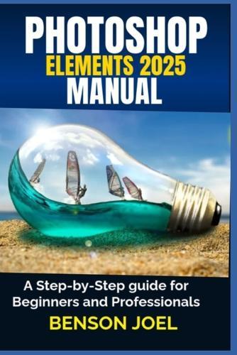PHOTOSHOP ELEMENTS 2025 Manual: A Step-by-Step guide for Beginners and Professionals