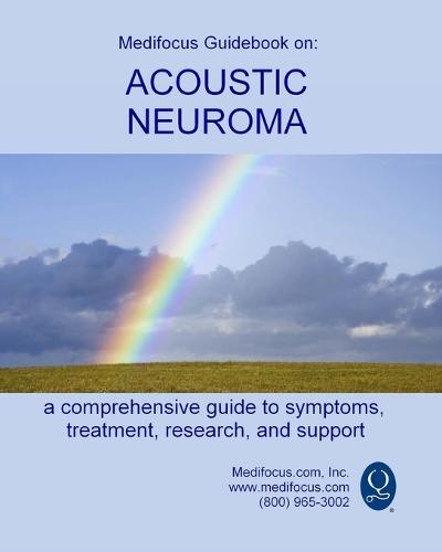 Medifocus Guidebook on: Acoustic Neuroma: A comprehensive guide to symptoms, treatment, research, and support