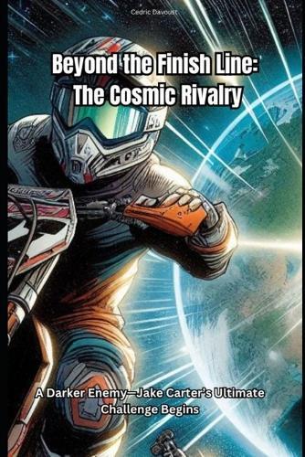 Beyond the Finish Line: The Cosmic Rivalry: A New Race, A Darker Enemy-Jake Carter's Ultimate Challenge Begins
