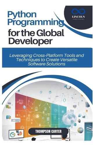 Python Programming for the Global Developer: Leveraging Cross Platform Tools and Techniques to Create Versatile Software Solutions