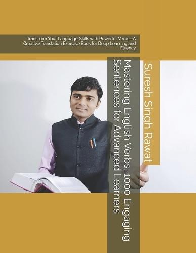 Mastering English Verbs: 1000 Engaging Sentences for Advanced Learners: Transform Your Language Skills with Powerful Verbs-A Creative Translation Exercise Book for Deep Learning and Fluency