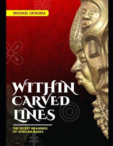 Within Carved Lines: The Secret Meanings of African Masks