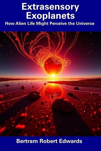 Extrasensory Exoplanets: How Alien Life Might Perceive the Universe