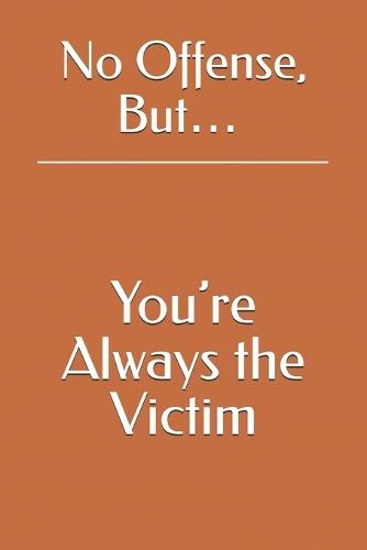 No Offense, But... You're Always the Victim