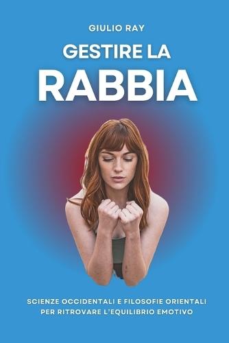 Gestire La Rabbia: Scienze occidentali e filosofie orientali per ritrovare l'equilibrio emotivo