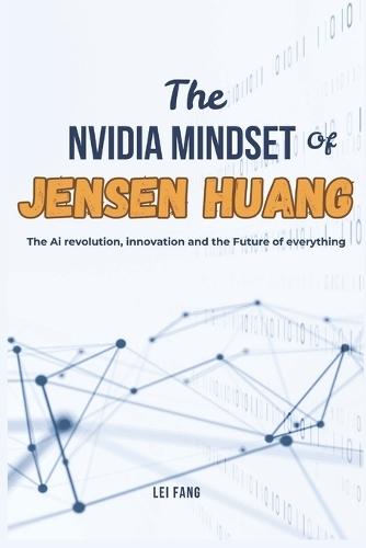 The NVIDIA Mindset of Jensen Huang: The AI Revolution, Innovation and the Future of Everything