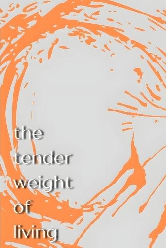 The Tender Weight of Living: Poems/Prose/Musings