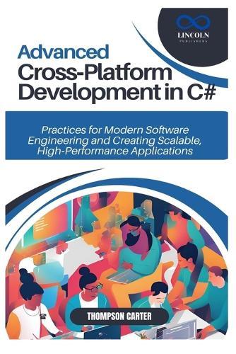 Advanced Cross-Platform Development in C#: Practices for Modern Software Engineering and Creating Scalable, High-Performance Applications