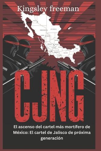 Cjng: El ascenso del cartel más mortífero de México: El cartel de Jalisco de próxima generación (Spanish Edition)