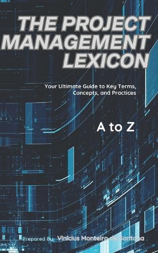The Project Management Lexicon: Your Ultimate Guide to Key Terms, Concepts, and Practices
