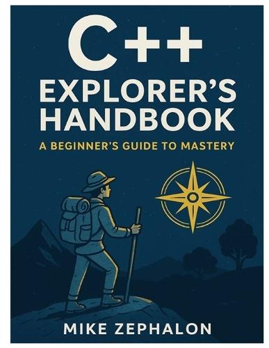 C++ Explorer's Handbook: A Beginner's Guide to Mastery