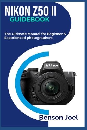 NIKON Z50 II Guidebook: The Ultimate Manual for Beginner & Experienced photographers