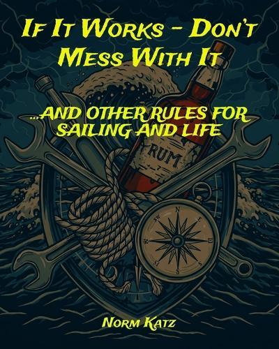 If It Works, Don't Mess With It...And Other Rules for Sailing and Life: A sailor's guide to navigating both the open ocean and everyday life-packed with practical wisdom, seamanship, and beer
