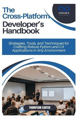 The Cross-Platform Developer's Handbook: Strategies, Tools, and Techniques for Crafting Robust Python and C# Applications in Any Environment