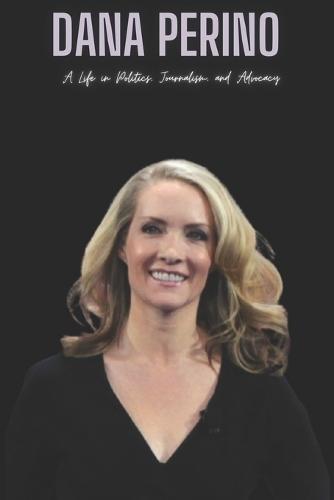 Dana Perino: A Life in Politics, Journalism, and Advocacy