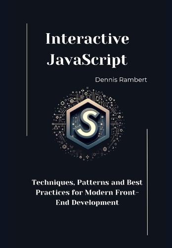 Interactive JavaScript: Techniques, Patterns and Best Practices for Modern Front-End Development