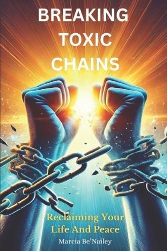 Breaking Toxic Chains: Reclaiming Your Life And Peace