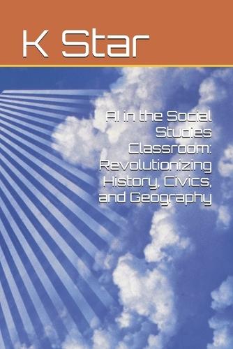 AI in the Social Studies Classroom: Revolutionizing History, Civics, and Geography