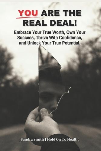 You Are The Real Deal!: Embrace Your True Worth, Own Your Success, Thrive With Confidence, and Unlock Your True Potential