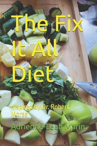 The Fix It All Diet: Inspired by Dr. Robert Morse