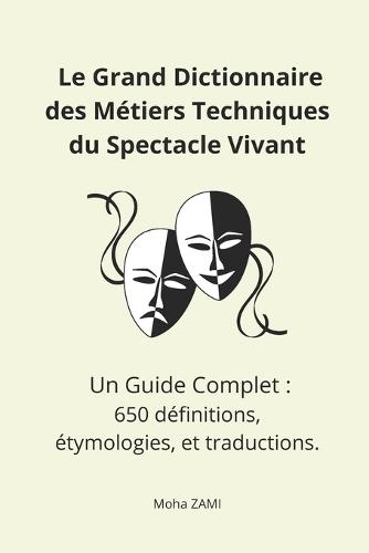 Le Grand Dictionnaire des Métiers Techniques du Spectacle Vivant: Un Guide Complet: 650 définitions, étymologies, et traductions.